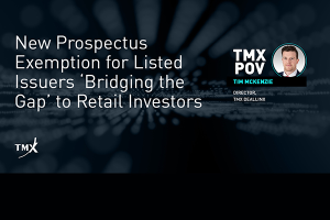 TMX POV - New Prospectus Exemption for Listed Issuers ‘Bridging the Gap’ to Retail Investors